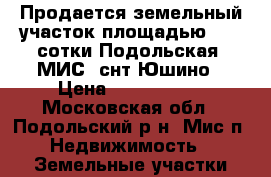 Продается земельный участок площадью 4.53 сотки Подольская  МИС  снт Юшино › Цена ­ 1 000 000 - Московская обл., Подольский р-н, Мис п. Недвижимость » Земельные участки продажа   